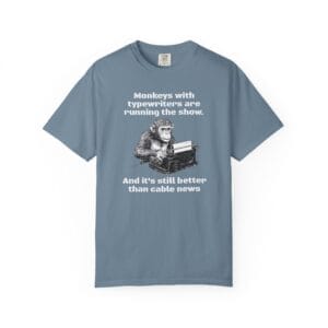 The “Monkeys with typewriters are running the show” Shirt Unisex Garment-Dyed T-Shirt